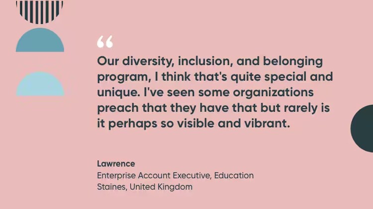 Our diversity, inclusion, and belonging program, I think that's quite special and unique, I've seen some organizations preach that they have that but rarely is it perhaps so visible and vibrant. Quote by Lawrence.