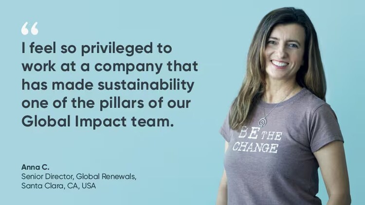 "I feel so privileged to work at a company that has made sustainability one of the pillars of our global impact team." Anna C., senior director of global renewals, ServiceNow