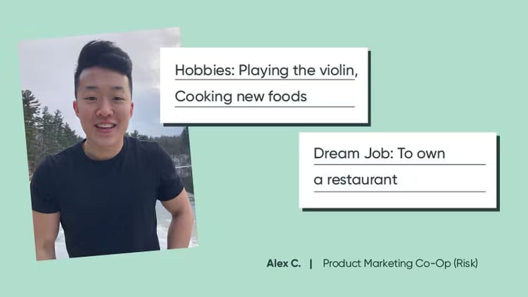 Alex C., product marketing co-op (risk): Hobbies: playing the violin, cooking new foods. Dream job: to own a restaurant