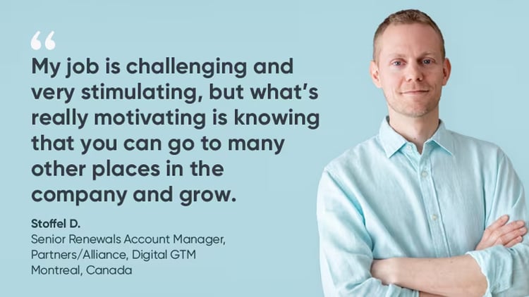 "My job is challenging and very stimulating, but what's really motivating is knowing that you can go to many other places in the company and grow." -- Stoffel D., senior renewals account manager at ServiceNow Canada