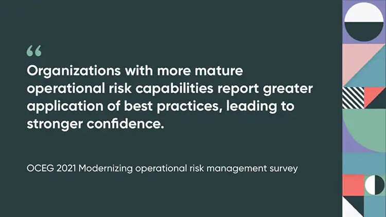 "Organizations with more mature operational risk capabilities report greater application of best practices, leading to stronger confidence." OCEG 2021 Modernizing operational risk management survey