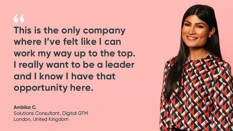 ServiceNow "is the only company where I've felt like I can work my way up to the top. I really want to be a leader, and I know I have that opportunity here." - Ambika C, solution consultant, digital GTM