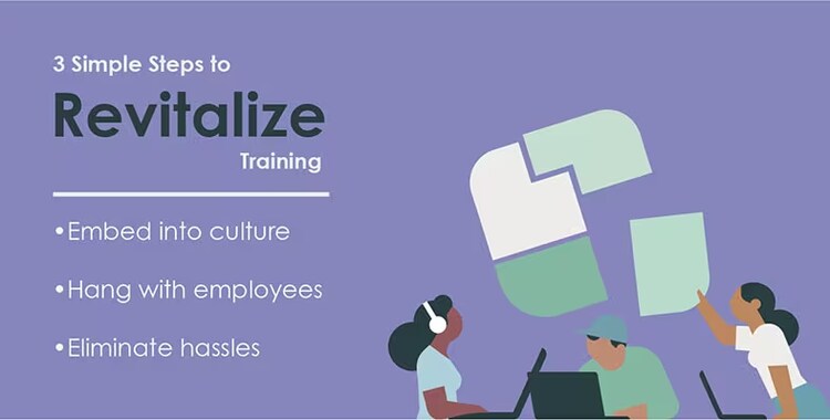 3 simple steps to revitalize training: Embed into culture; hang with employees; eliminate hassles