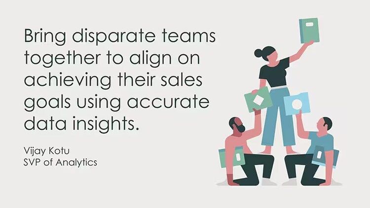 "Bring disparate teams together to align on achieving their sales goals using accurate data insights." Vijay Kotu, SVP of Analytics, ServiceNow