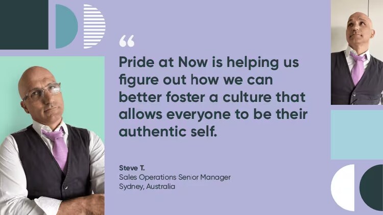 “Pride at Now is helping us figure out how we can better foster a culture that allows everyone to be their authentic self.”—Steve T., senior operations manager, ServiceNow