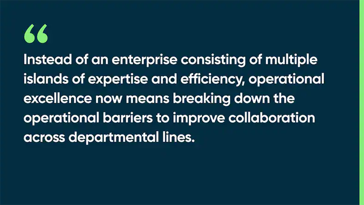 Instead of an enterprise consisting of multiple islands of expertise and efficiency, operational excellence now means breaking down the operational barriers to improve collaboration across departmental lines.