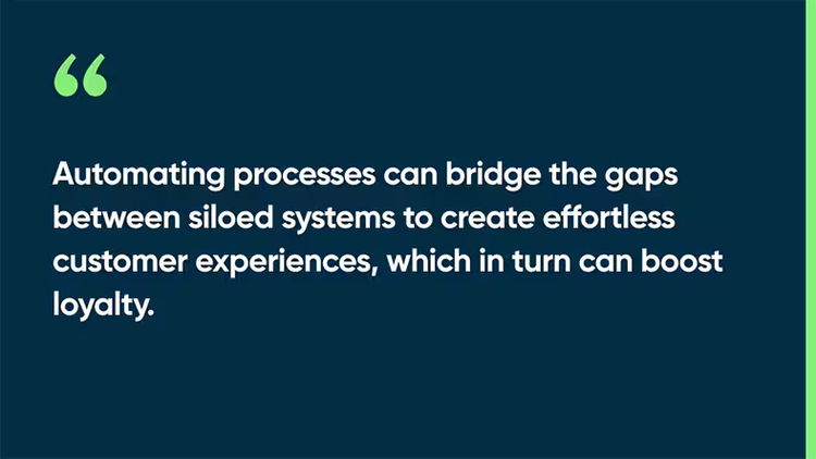 Automating processes can bridge the gaps between siloed systems to create effortless customer experiences, which in turn can boost loyalty.