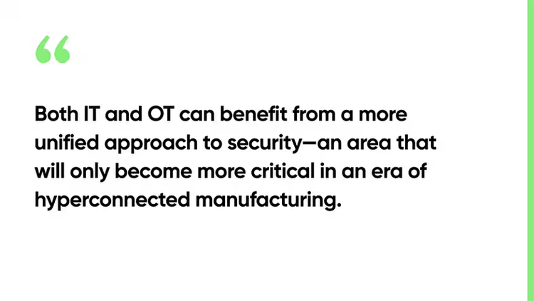 Both IT and OT can benefit from a more unified approach to security—an area that will only become more critical in an era of hyperconnected manufacturing.