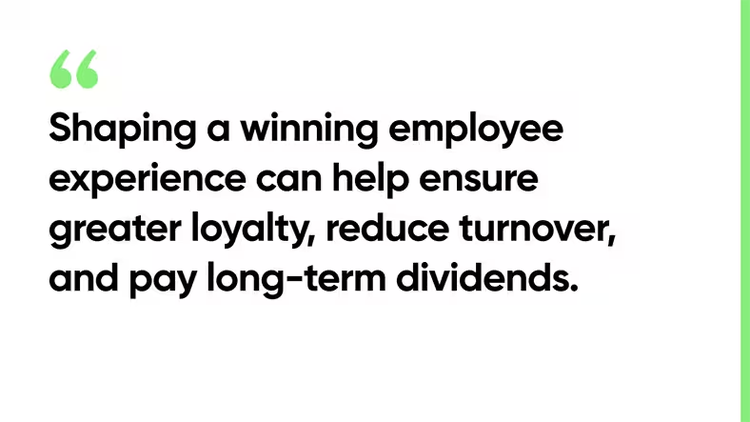 Shaping a winning employee experience can help ensure greater loyalty, reduce turnover, and pay long-term dividends.