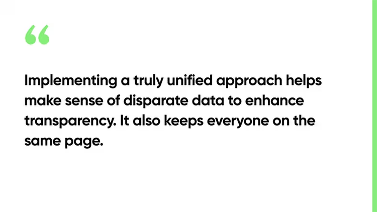 Implementing a truly unified approach helps make sense of disparate data to enhance transparency. It also keeps everyone on the same page.