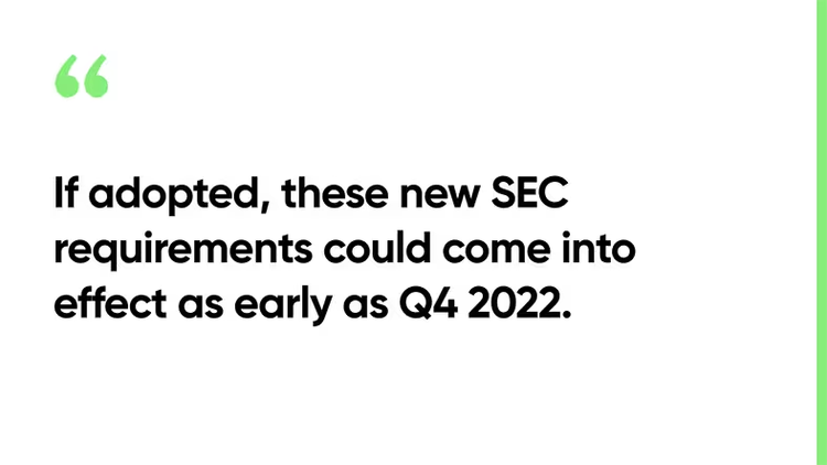 If adopted, these new SEC requirements could come into effect as early as Q4 2022.