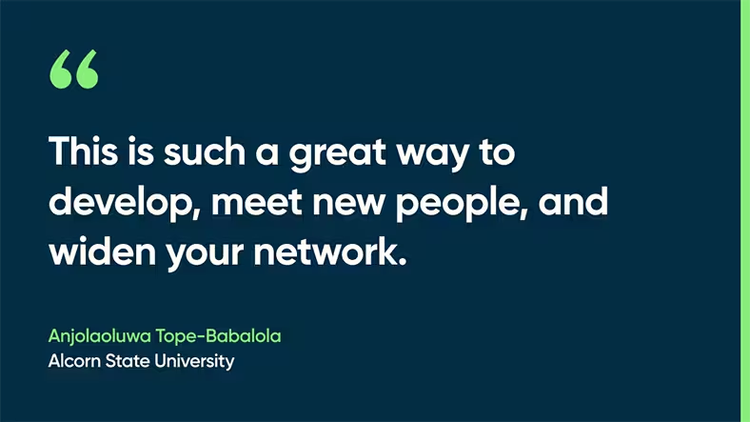 “This is such a great way to develop, meet new people, and widen your network." Anjolaoluwa Tope-Babalola, Alcorn State University