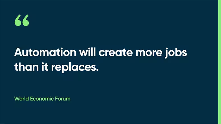 Automation will create more jobs than it replaces. - World Economic Forum