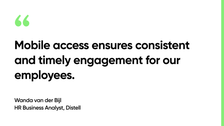 Mobile access ensures consistent and timely engagement for our employees. Wanda van der Bijl, HR Business Analyst, Distell