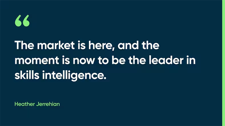 The market is here, and the moment is now to be the leader in skills intelligence. - Heather Jerrehian