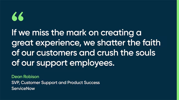 "If we miss the mark on delivering a great customer experience, we shatter the faith of our customers." Dean Robison, ServiceNow
