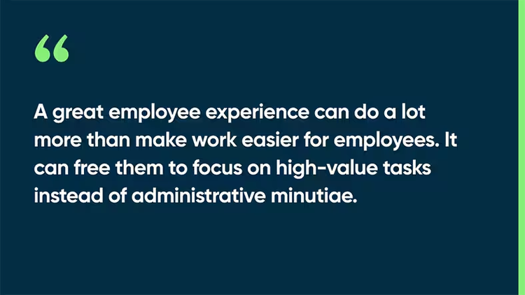 A great employee experience can do a lot more than make work easier for employees. It can free them to focus on high-value tasks instead of administrative minutiae.