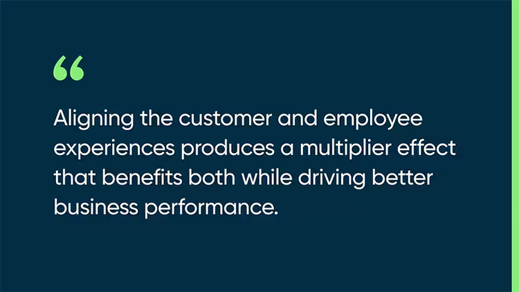 Aligning the customer and employee experiences produces a multiplier effect that benefits both while driving better business performance.
