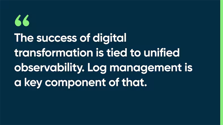 The success of digital transformation is tied to unified observability. Log management is a key component of that.