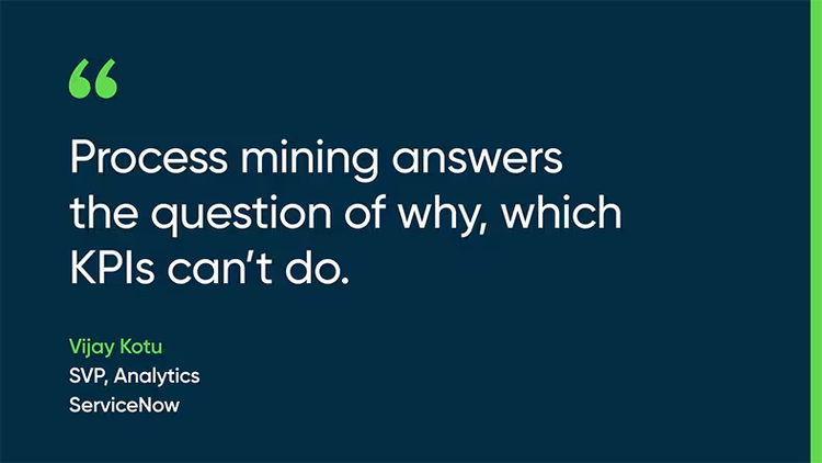 Process mining answers the question of why, which KPIs can’t do. - Vijay Kotu, SVP, Analytics, ServiceNow