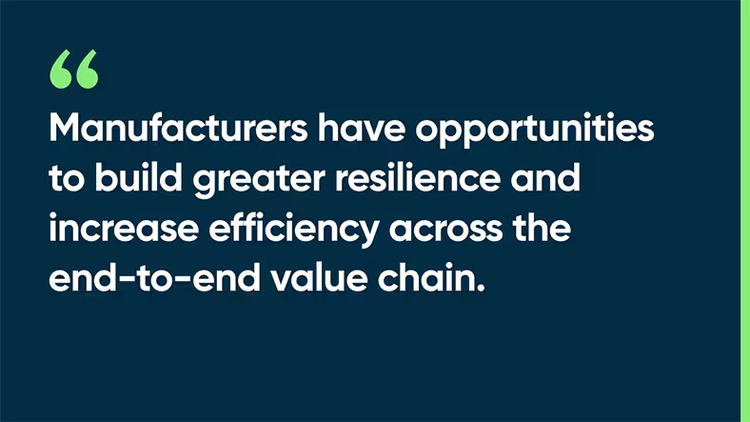 Manufacturers have opportunities to build greater resilience and increase efficiency across the end-to-end value chain.