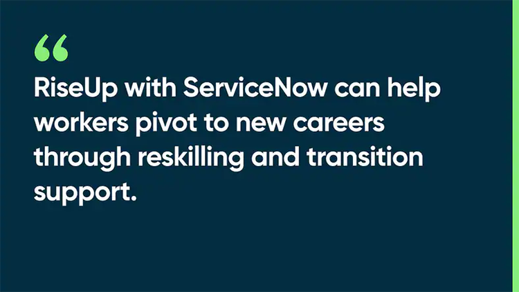 RiseUp with ServiceNow can help workers pivot to new careers through reskilling and transition support.