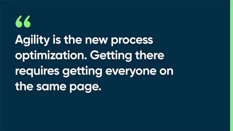 Agility is the new process optimization. Getting there requires getting everyone on the same page.