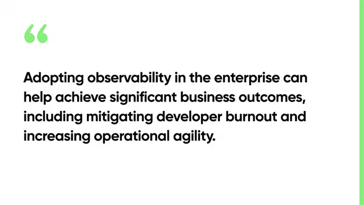 Adopting observability in the enterprise can help achieve significant business outcomes, including mitigating developer burnout and increasing operational agility.