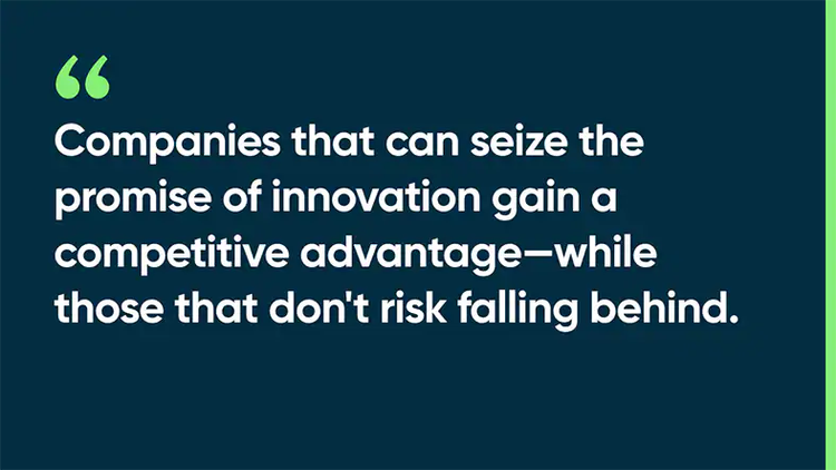 Companies that can seize the promise of innovation gain a competitive advantage—while those that don't risk falling behind.