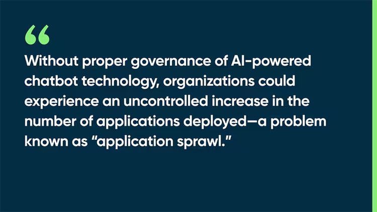 Without proper governance of AI-powered chatbot technology, however, organizations could experience an uncontrolled increase in the number of applications deployed—a problem known as “application sprawl.”