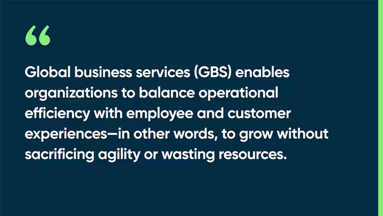 Global business services (GBS) enables organizations to balance operational efficiency with employee and customer experiences—in other words, to grow without sacrificing agility or wasting resources.