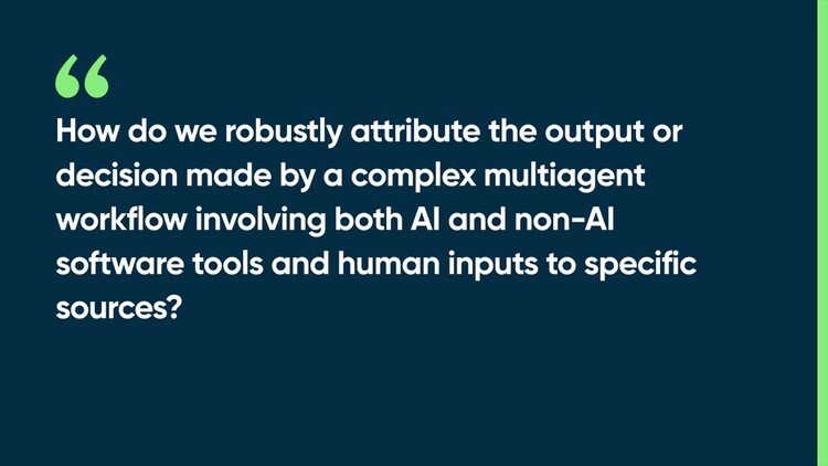 How do we robustly attribute the output or decision made by a complex multiagent workflow involving both AI and non-AI software tools and human inputs to specific sources?
