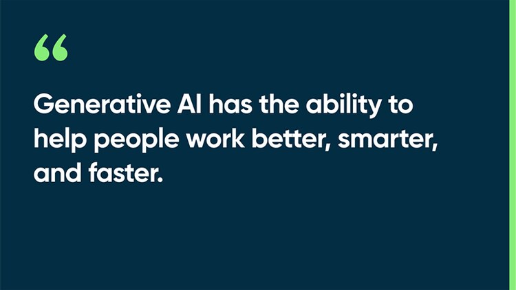 Generative AI has the ability to help people work better, smarter, and faster.