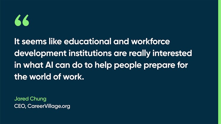 It seems like educational and workforce development institutions are really interested in what AI can do to help people prepare for the world of work. - Jared Chung, CEO, CareerVillage.org
