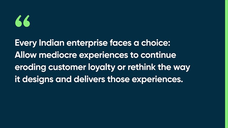 Every Indian enterprise faces a choice: Allow mediocre experiences to continue eroding customer loyalty or rethink the way it designs and delivers those experiences.
