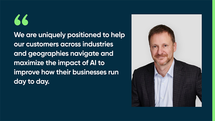 We are uniquely positioned to help our customers across industries and geographies navigate and maximize the impact of AI to improve how their businesses run day to day.