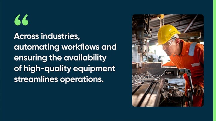 Across industries, automating workflows and ensuring the availability of high-quality equipment streamlines operations.