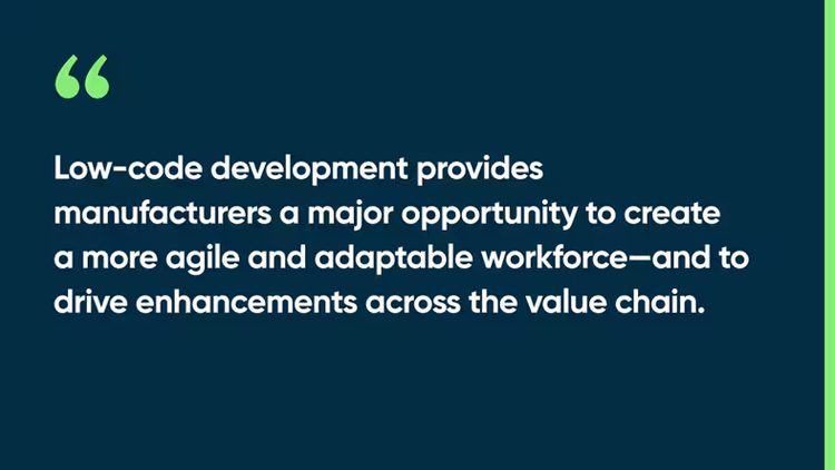 Low-code development provides manufacturers a major opportunity to create a more agile and adaptable workforce—and to drive enhancements across the value chain.