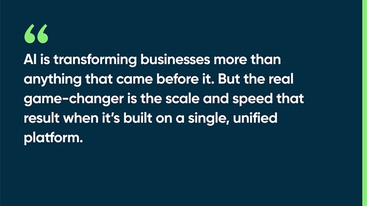 AI is transforming businesses more than anything that came before it. But the real game-changer is the scale and speed that result when it’s built on a single, unified platform.