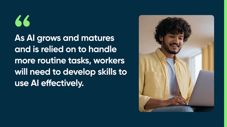 As AI grows and matures and is relied on to handle more routine tasks, workers will need to develop skills to use AI effectively.