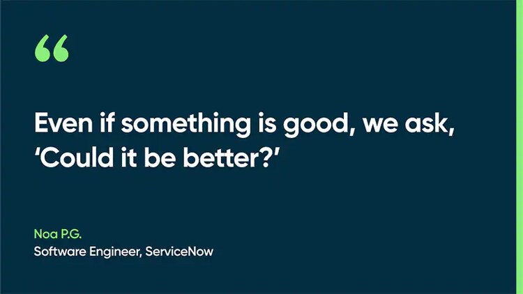 Even if something is good, we ask, ‘Could it be better? -Noa P.G., Software Engineer, ServiceNow