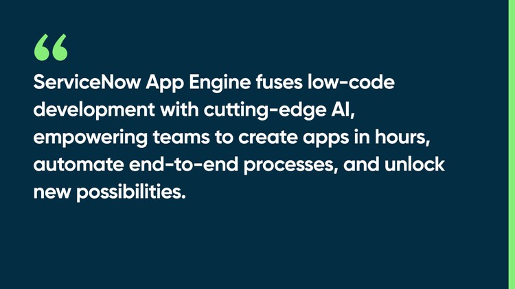 ServiceNow App Engine fuses low-code development with cutting-edge AI, empowering teams to create apps in hours, automate end-to-end processes, and unlock new possibilities.