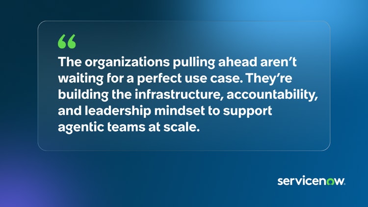 The organizations pulling ahead aren’t waiting for a perfect use case. They’re building the infrastructure, accountability, and leadership mindset to support agentic teams at scale.