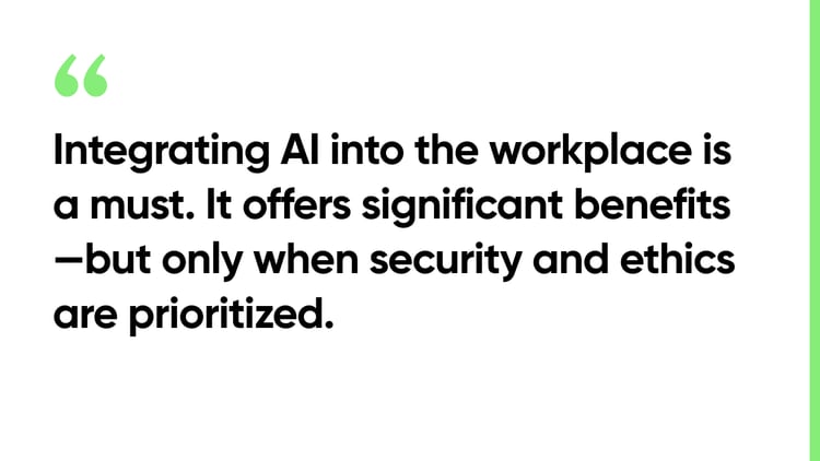 Integrating AI into the workplace is a must. It offers significant benefits—but only when security and ethics are prioritized.