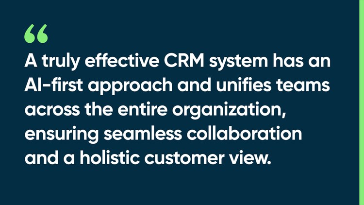 A truly effective CRM system has an AI-first approach and unifies teams across the entire organization, ensuring seamless collaboration and a holistic customer view.