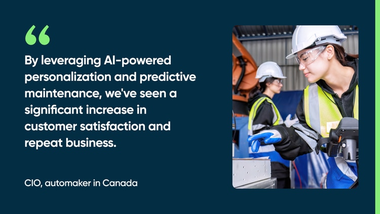 By leveraging AI-powered personalization and predictive maintenance, we've seen a significant increase in customer satisfaction and repeat business. -CIO, automaker in Canada