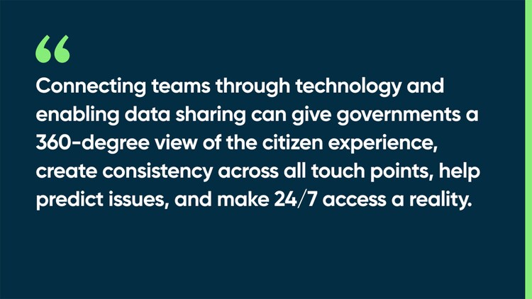 Connecting teams through technology and enabling data sharing can give governments a 360-degree view of the citizen experience, create consistency across all touch points, help predict issues, and make 24/7 access a reality.