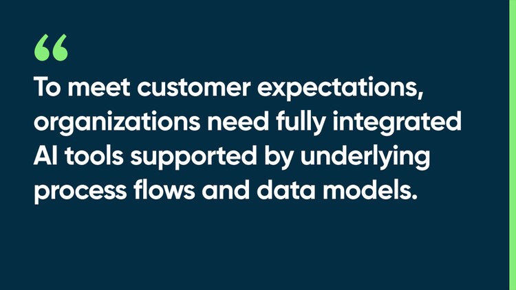 To meet customer expectations, organizations need fully integrated AI tools supported by underlying process flows and data models.