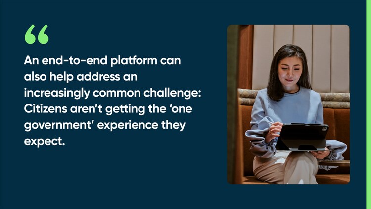 An end-to-end platform can also help address an increasingly common challenge: Citizens aren’t getting the 'one government' experience they expect.