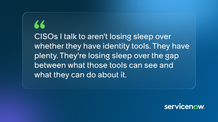 CISOs I talk to aren't losing sleep over whether they have identity tools. They have plenty. They're losing sleep over the gap between what those tools can see and what they can do about it.